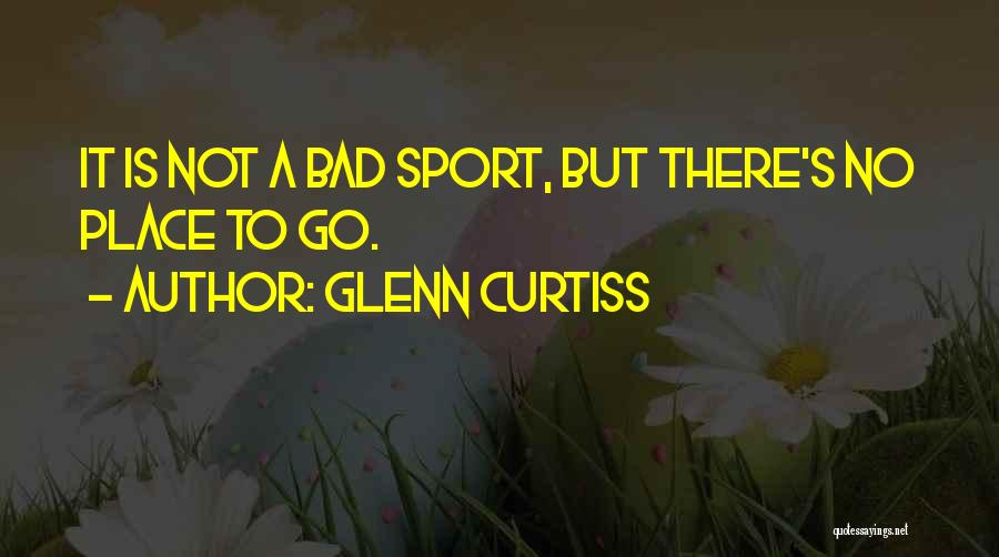 Glenn Curtiss Quotes: It Is Not A Bad Sport, But There's No Place To Go.