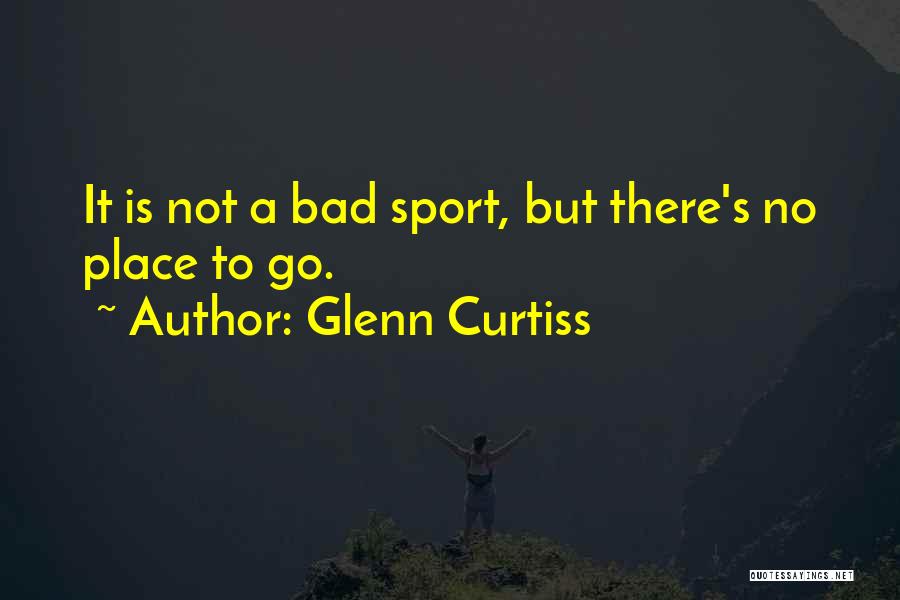 Glenn Curtiss Quotes: It Is Not A Bad Sport, But There's No Place To Go.