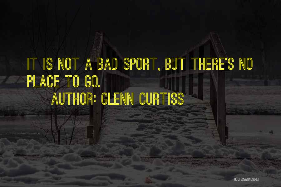 Glenn Curtiss Quotes: It Is Not A Bad Sport, But There's No Place To Go.