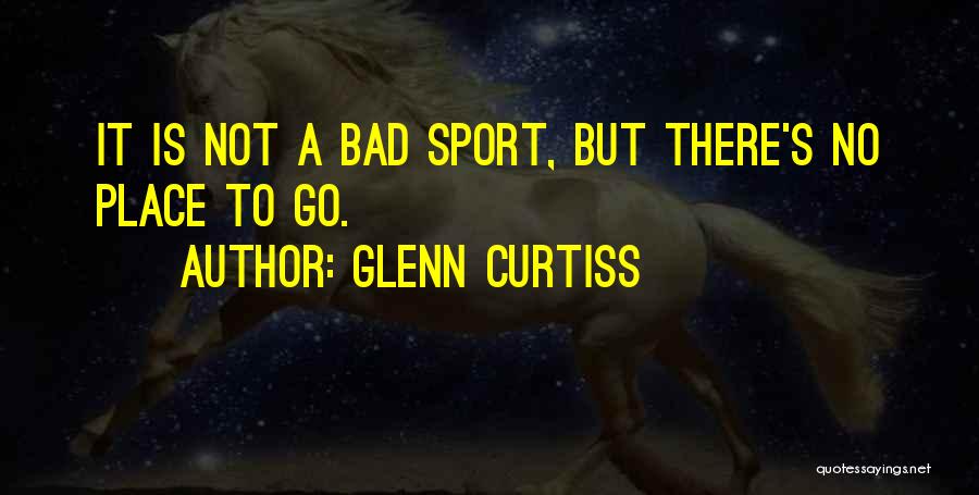 Glenn Curtiss Quotes: It Is Not A Bad Sport, But There's No Place To Go.