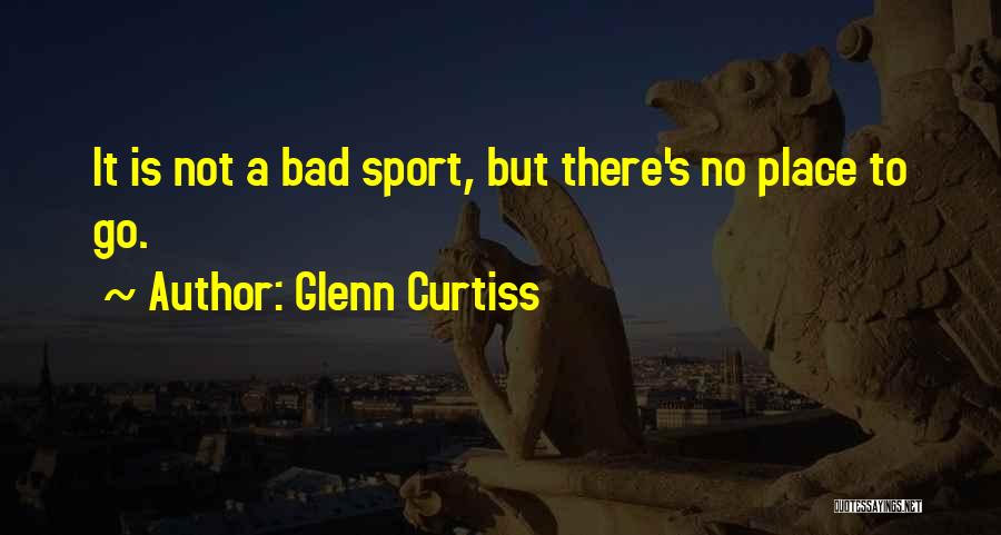 Glenn Curtiss Quotes: It Is Not A Bad Sport, But There's No Place To Go.