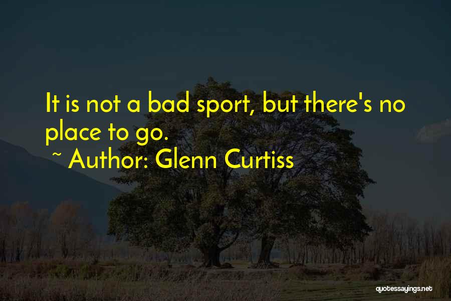 Glenn Curtiss Quotes: It Is Not A Bad Sport, But There's No Place To Go.