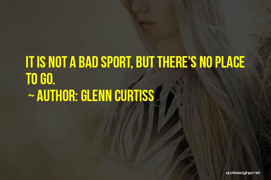 Glenn Curtiss Quotes: It Is Not A Bad Sport, But There's No Place To Go.