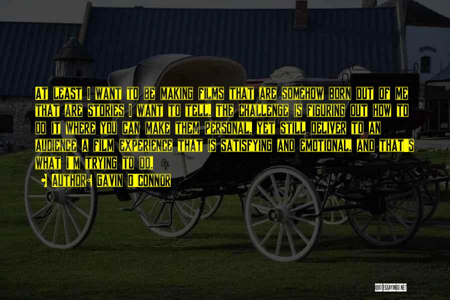 Gavin O'Connor Quotes: At Least I Want To Be Making Films That Are Somehow Born Out Of Me That Are Stories I Want