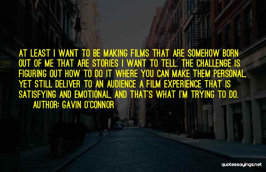 Gavin O'Connor Quotes: At Least I Want To Be Making Films That Are Somehow Born Out Of Me That Are Stories I Want