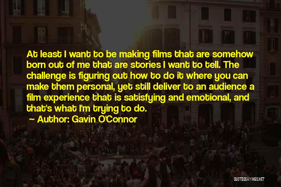 Gavin O'Connor Quotes: At Least I Want To Be Making Films That Are Somehow Born Out Of Me That Are Stories I Want