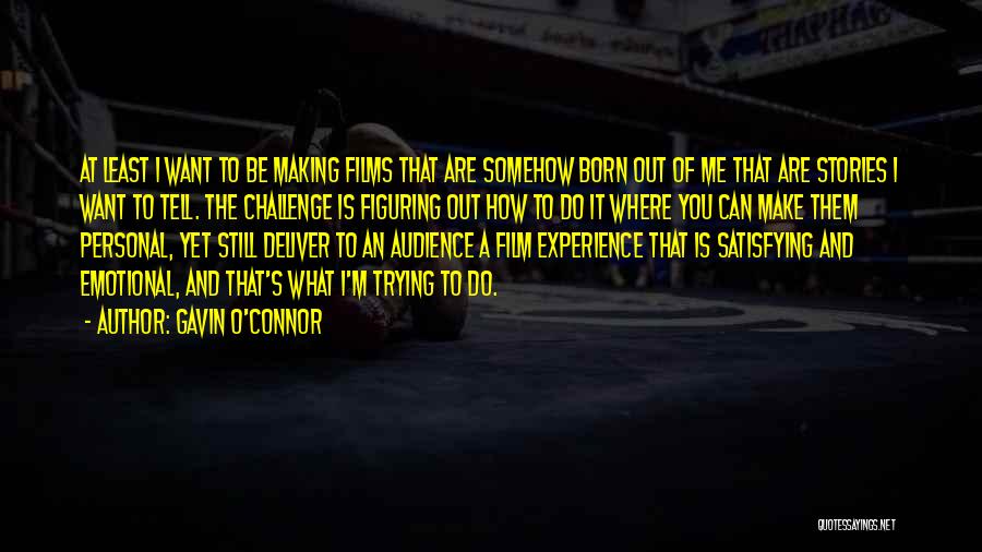 Gavin O'Connor Quotes: At Least I Want To Be Making Films That Are Somehow Born Out Of Me That Are Stories I Want