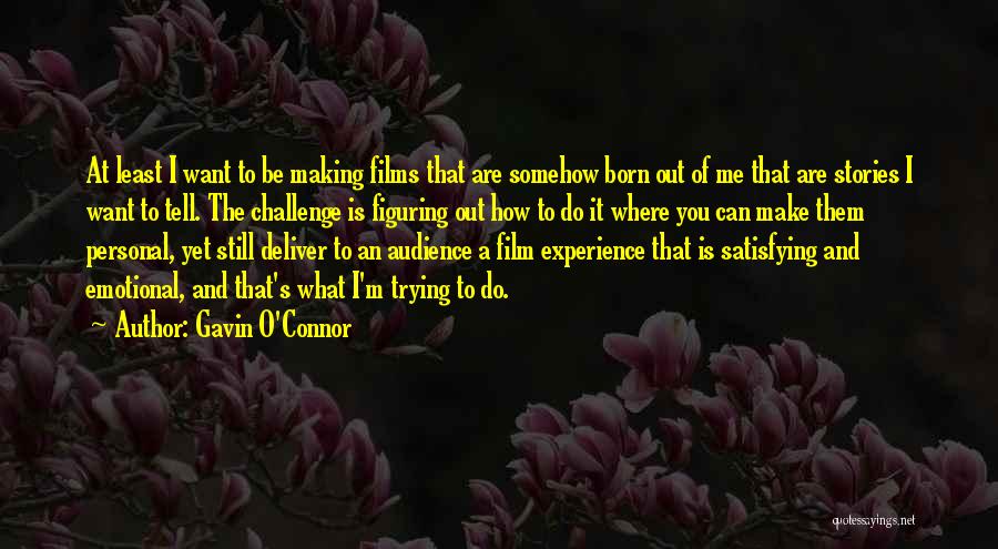 Gavin O'Connor Quotes: At Least I Want To Be Making Films That Are Somehow Born Out Of Me That Are Stories I Want