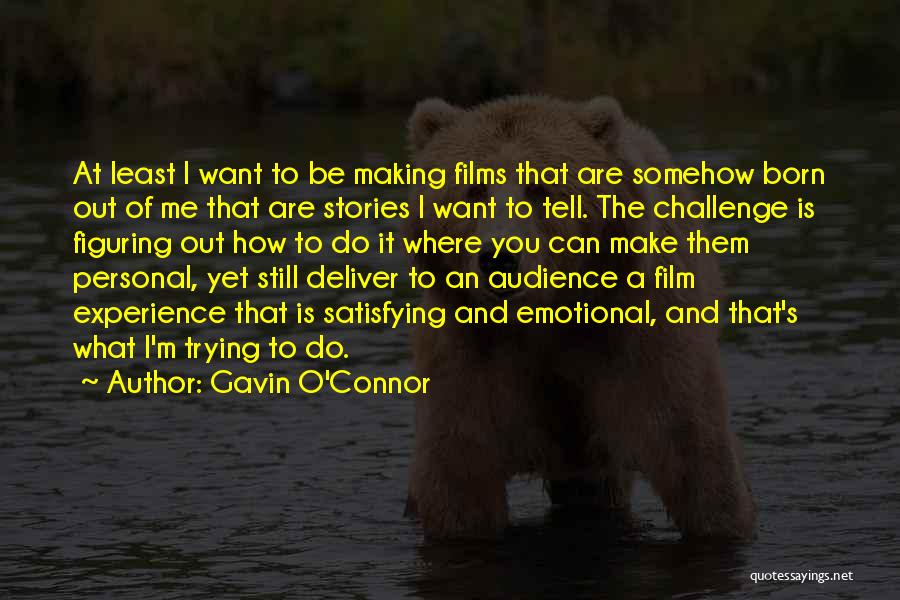 Gavin O'Connor Quotes: At Least I Want To Be Making Films That Are Somehow Born Out Of Me That Are Stories I Want