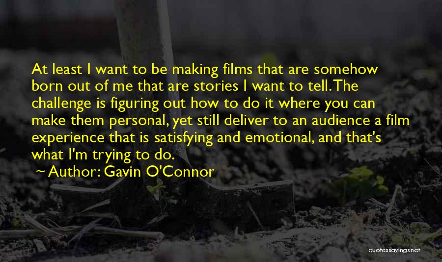 Gavin O'Connor Quotes: At Least I Want To Be Making Films That Are Somehow Born Out Of Me That Are Stories I Want