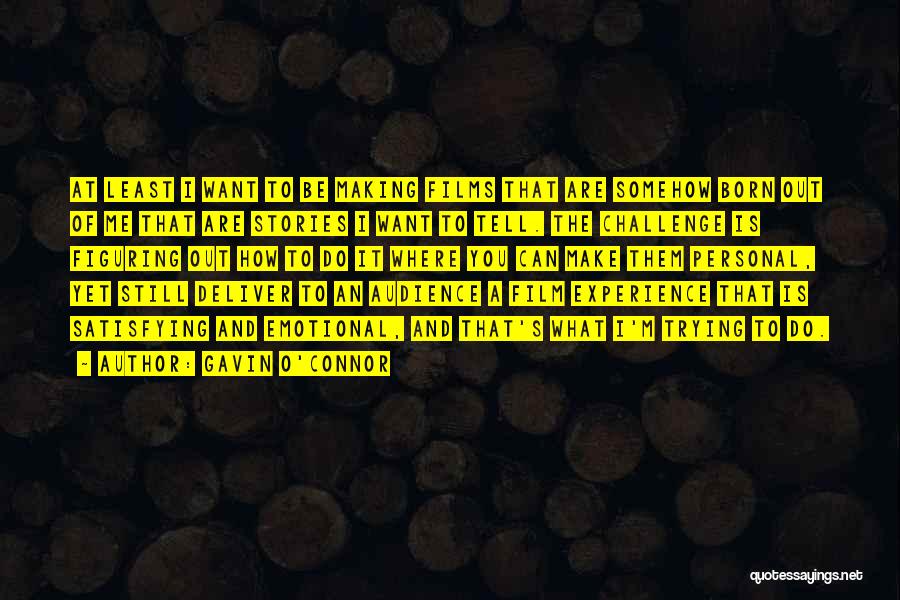 Gavin O'Connor Quotes: At Least I Want To Be Making Films That Are Somehow Born Out Of Me That Are Stories I Want