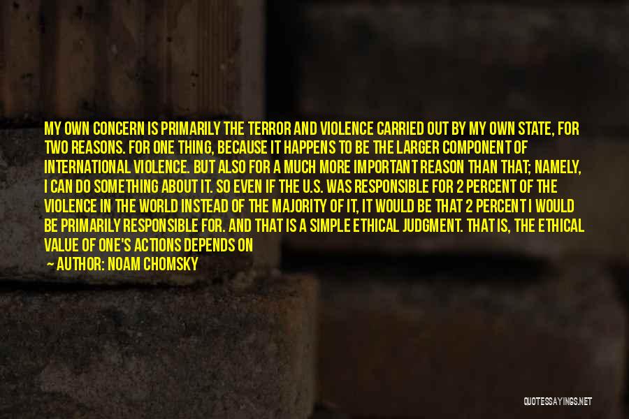 Noam Chomsky Quotes: My Own Concern Is Primarily The Terror And Violence Carried Out By My Own State, For Two Reasons. For One