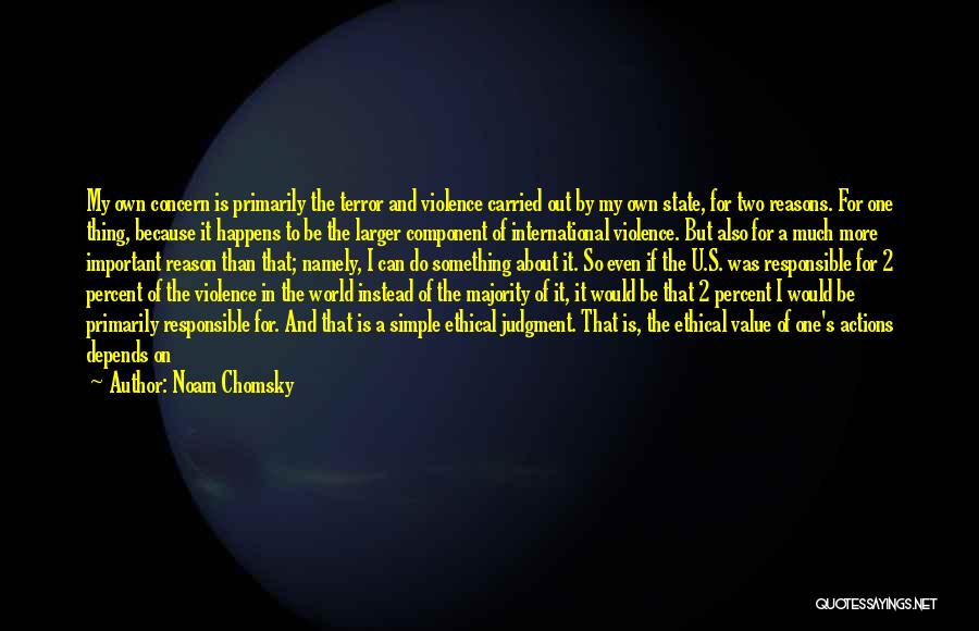 Noam Chomsky Quotes: My Own Concern Is Primarily The Terror And Violence Carried Out By My Own State, For Two Reasons. For One