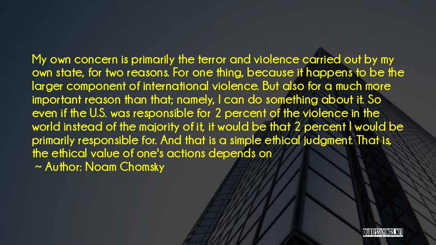 Noam Chomsky Quotes: My Own Concern Is Primarily The Terror And Violence Carried Out By My Own State, For Two Reasons. For One