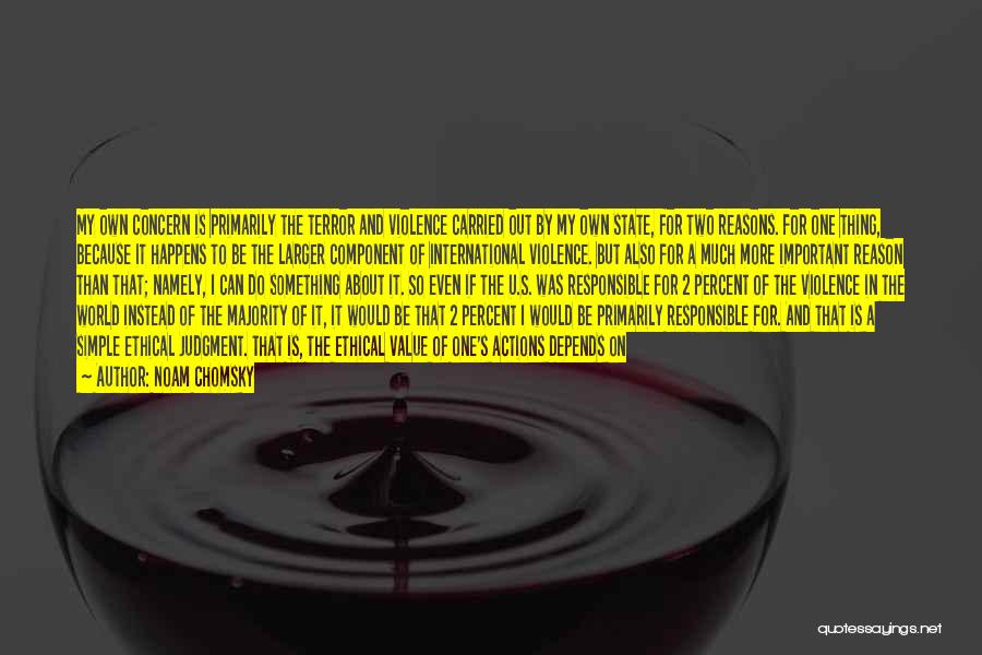 Noam Chomsky Quotes: My Own Concern Is Primarily The Terror And Violence Carried Out By My Own State, For Two Reasons. For One