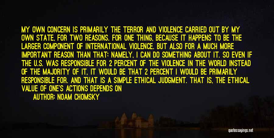 Noam Chomsky Quotes: My Own Concern Is Primarily The Terror And Violence Carried Out By My Own State, For Two Reasons. For One