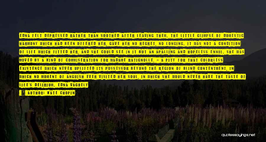 Kate Chopin Quotes: Edna Felt Depressed Rather Than Soothed After Leaving Them. The Little Glimpse Of Domestic Harmony Which Had Been Offered Her,