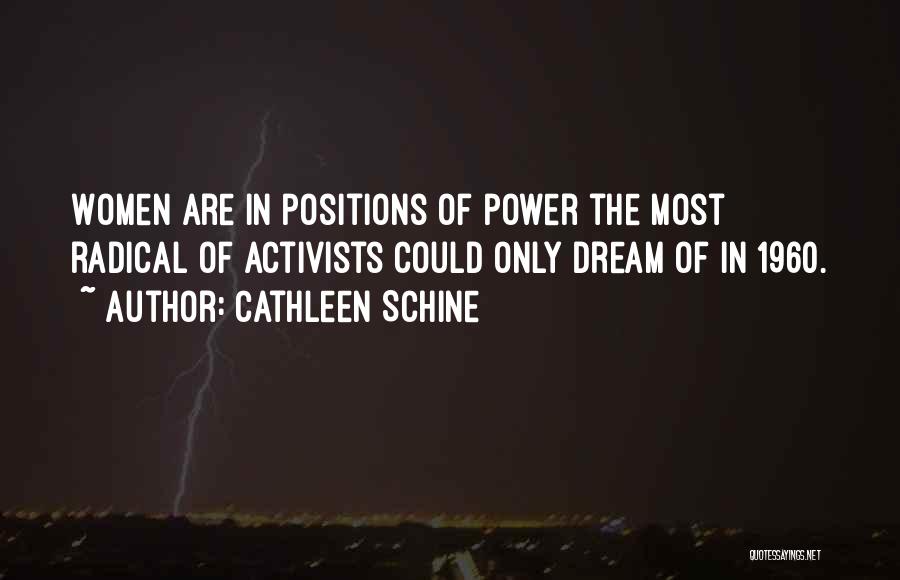 Cathleen Schine Quotes: Women Are In Positions Of Power The Most Radical Of Activists Could Only Dream Of In 1960.