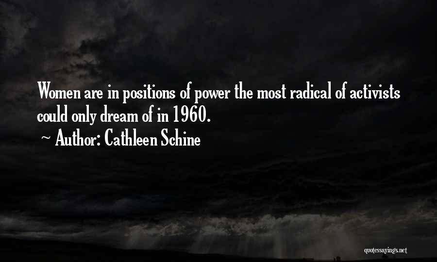 Cathleen Schine Quotes: Women Are In Positions Of Power The Most Radical Of Activists Could Only Dream Of In 1960.