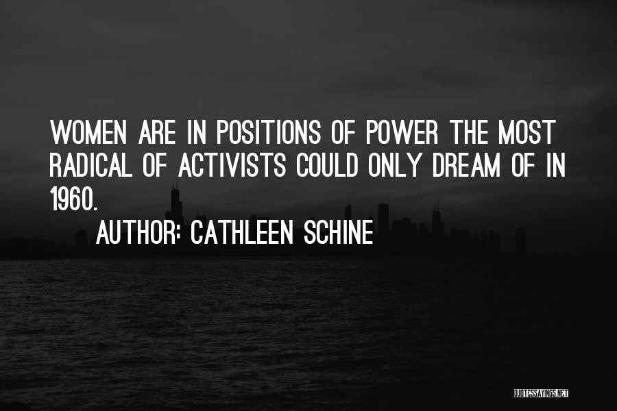 Cathleen Schine Quotes: Women Are In Positions Of Power The Most Radical Of Activists Could Only Dream Of In 1960.