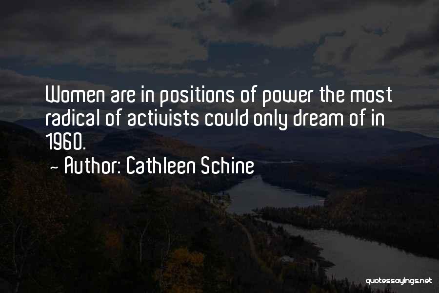 Cathleen Schine Quotes: Women Are In Positions Of Power The Most Radical Of Activists Could Only Dream Of In 1960.