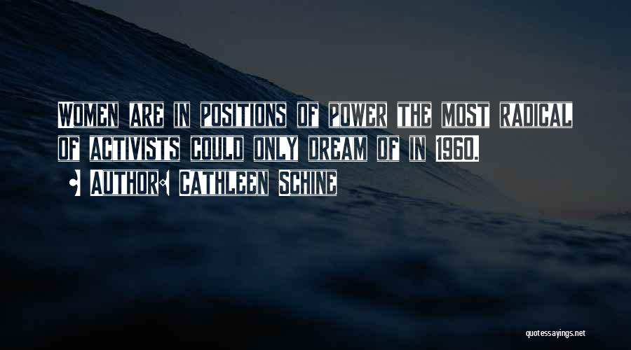 Cathleen Schine Quotes: Women Are In Positions Of Power The Most Radical Of Activists Could Only Dream Of In 1960.