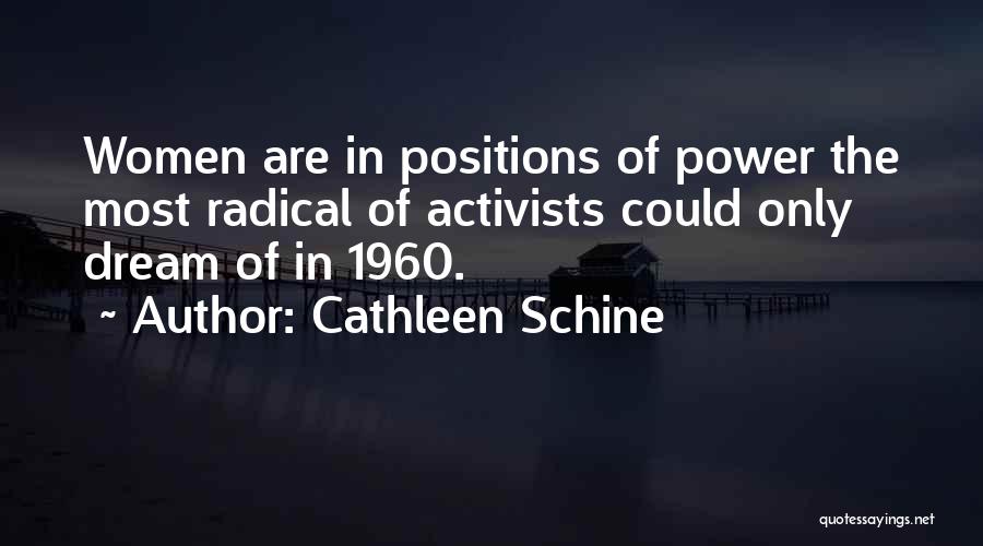 Cathleen Schine Quotes: Women Are In Positions Of Power The Most Radical Of Activists Could Only Dream Of In 1960.