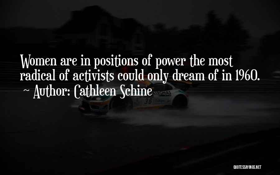 Cathleen Schine Quotes: Women Are In Positions Of Power The Most Radical Of Activists Could Only Dream Of In 1960.