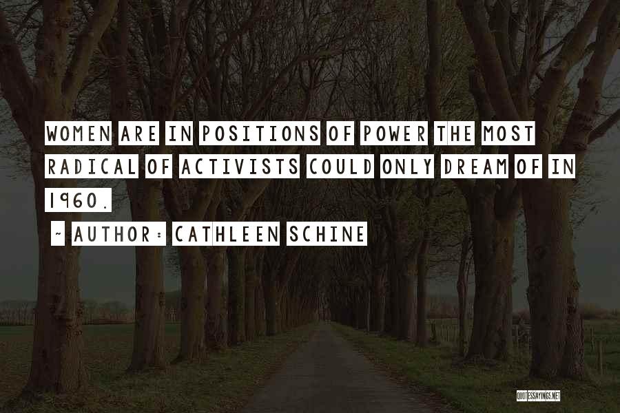 Cathleen Schine Quotes: Women Are In Positions Of Power The Most Radical Of Activists Could Only Dream Of In 1960.