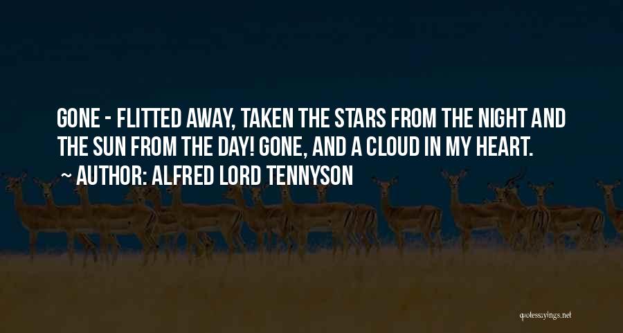 Alfred Lord Tennyson Quotes: Gone - Flitted Away, Taken The Stars From The Night And The Sun From The Day! Gone, And A Cloud