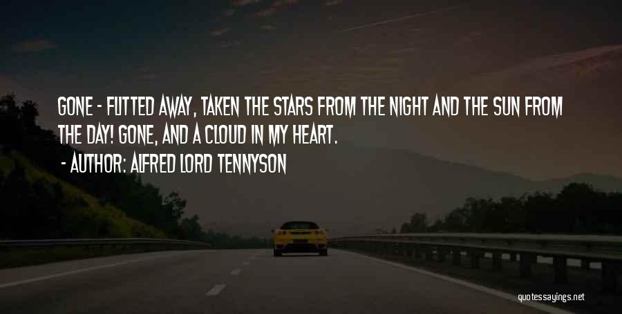 Alfred Lord Tennyson Quotes: Gone - Flitted Away, Taken The Stars From The Night And The Sun From The Day! Gone, And A Cloud