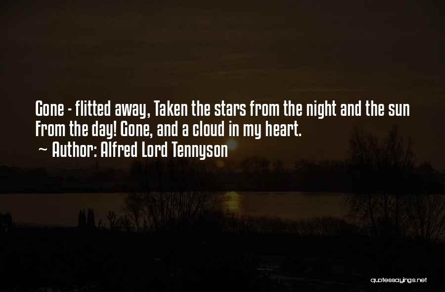 Alfred Lord Tennyson Quotes: Gone - Flitted Away, Taken The Stars From The Night And The Sun From The Day! Gone, And A Cloud