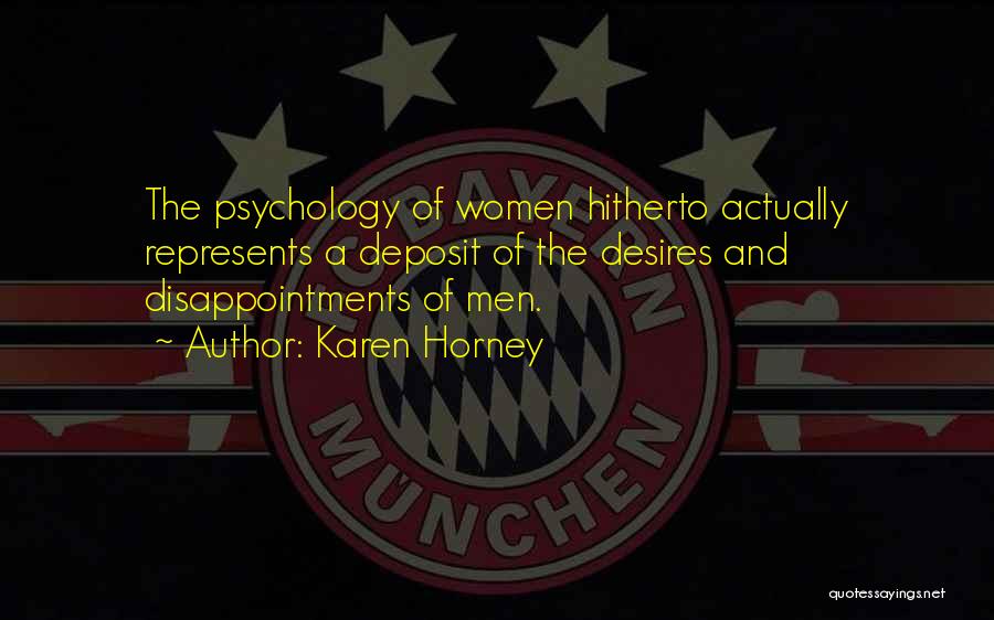 Karen Horney Quotes: The Psychology Of Women Hitherto Actually Represents A Deposit Of The Desires And Disappointments Of Men.