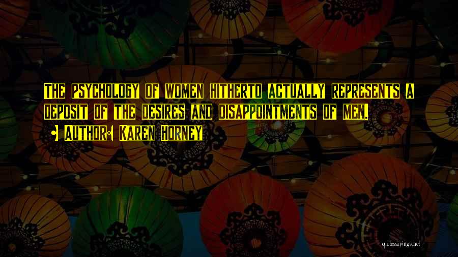 Karen Horney Quotes: The Psychology Of Women Hitherto Actually Represents A Deposit Of The Desires And Disappointments Of Men.