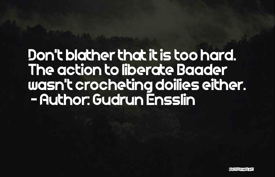 Gudrun Ensslin Quotes: Don't Blather That It Is Too Hard. The Action To Liberate Baader Wasn't Crocheting Doilies Either.