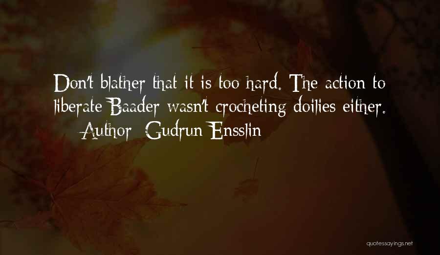 Gudrun Ensslin Quotes: Don't Blather That It Is Too Hard. The Action To Liberate Baader Wasn't Crocheting Doilies Either.