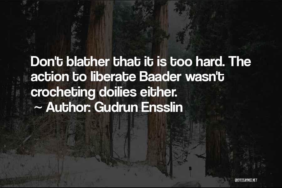 Gudrun Ensslin Quotes: Don't Blather That It Is Too Hard. The Action To Liberate Baader Wasn't Crocheting Doilies Either.