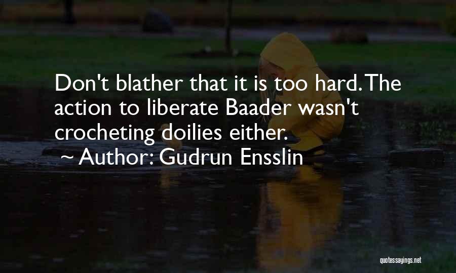 Gudrun Ensslin Quotes: Don't Blather That It Is Too Hard. The Action To Liberate Baader Wasn't Crocheting Doilies Either.