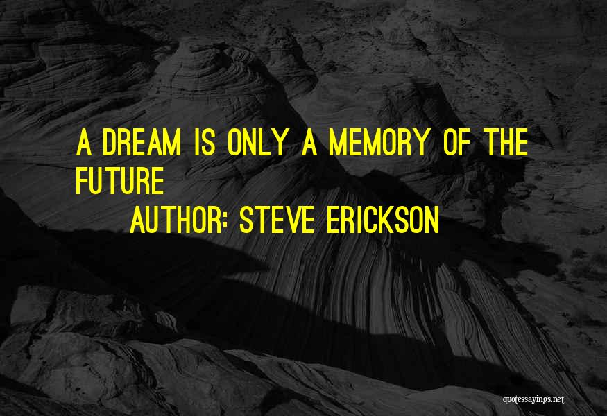 Steve Erickson Quotes: A Dream Is Only A Memory Of The Future