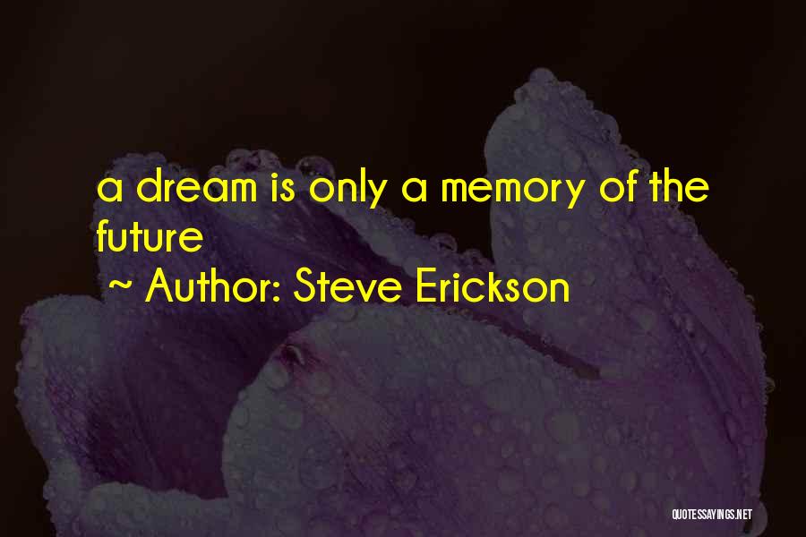Steve Erickson Quotes: A Dream Is Only A Memory Of The Future
