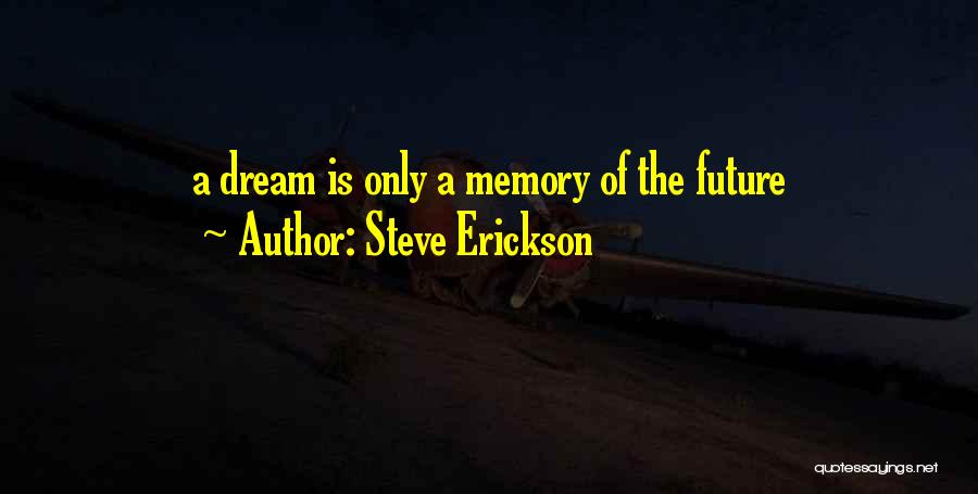 Steve Erickson Quotes: A Dream Is Only A Memory Of The Future