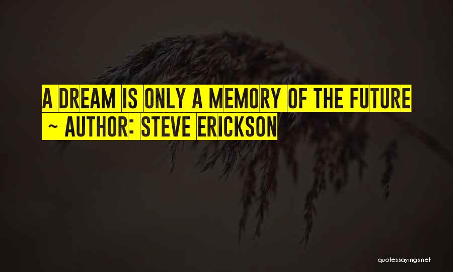 Steve Erickson Quotes: A Dream Is Only A Memory Of The Future
