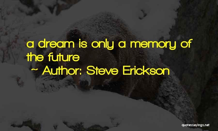 Steve Erickson Quotes: A Dream Is Only A Memory Of The Future