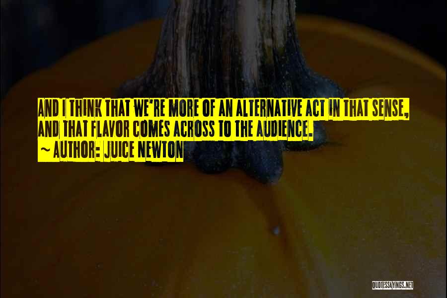 Juice Newton Quotes: And I Think That We're More Of An Alternative Act In That Sense, And That Flavor Comes Across To The