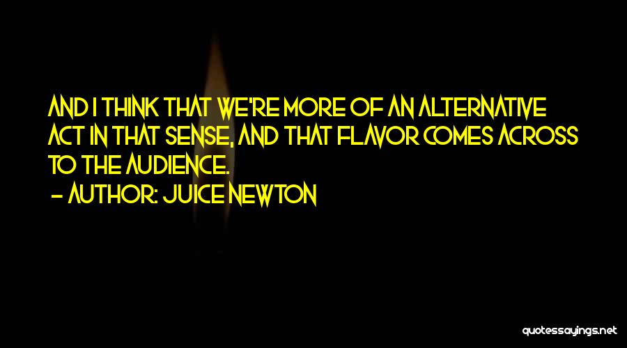 Juice Newton Quotes: And I Think That We're More Of An Alternative Act In That Sense, And That Flavor Comes Across To The