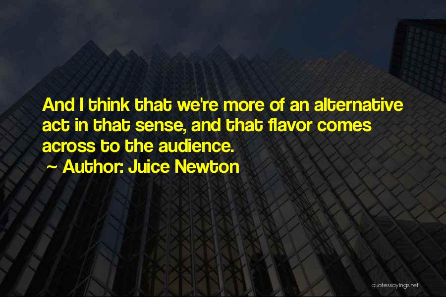 Juice Newton Quotes: And I Think That We're More Of An Alternative Act In That Sense, And That Flavor Comes Across To The