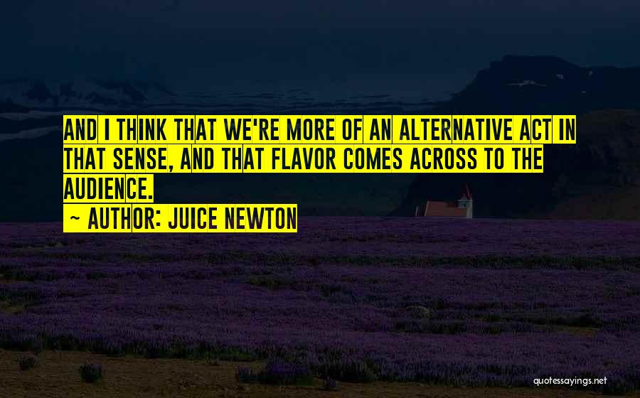 Juice Newton Quotes: And I Think That We're More Of An Alternative Act In That Sense, And That Flavor Comes Across To The