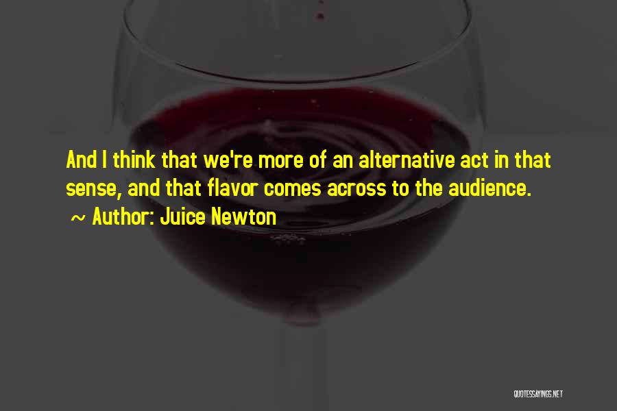 Juice Newton Quotes: And I Think That We're More Of An Alternative Act In That Sense, And That Flavor Comes Across To The