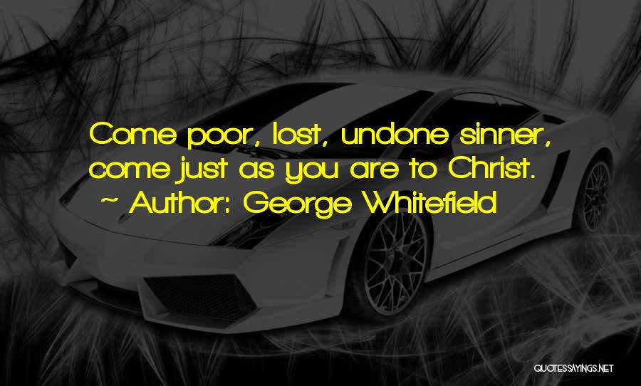 George Whitefield Quotes: Come Poor, Lost, Undone Sinner, Come Just As You Are To Christ.