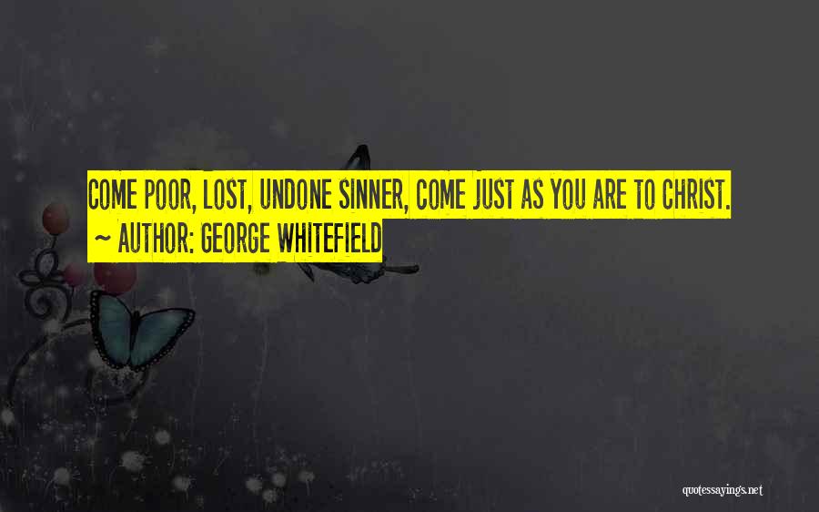 George Whitefield Quotes: Come Poor, Lost, Undone Sinner, Come Just As You Are To Christ.